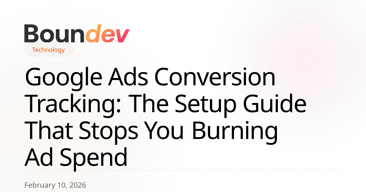 Google Ads Conversion Tracking: The Setup Guide That Stops You Burning Ad Spend
